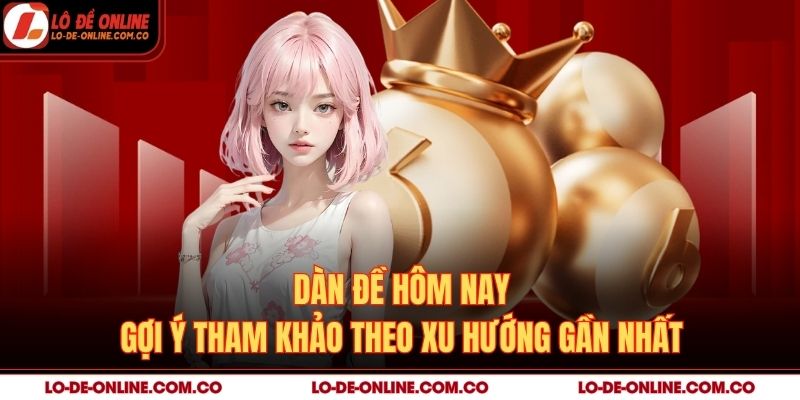 Dàn Đề Hôm Nay – Gợi Ý Tham Khảo Theo Xu Hướng Gần Nhất