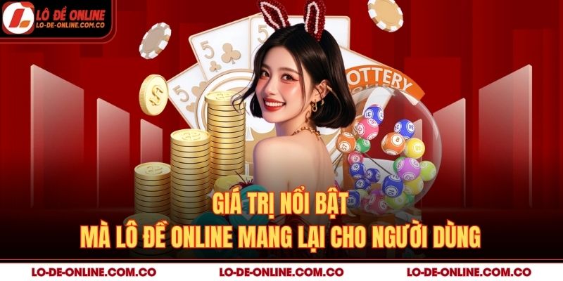Giá trị nổi bật mà Lô Đề Online mang lại cho người dùng