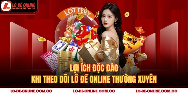 Lợi ích độc đáo khi theo dõi Lô Đề Online thường xuyên